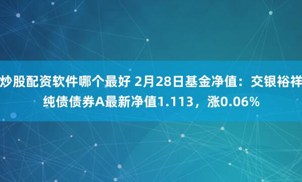 炒股配资软件哪个最好 2月28日基金净值：交银裕祥纯债债券A最新净值1.113，涨0.06%