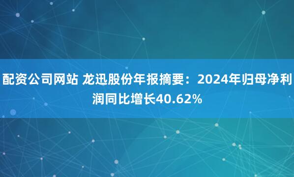 配资公司网站 龙迅股份年报摘要：2024年归母净利润同比增长40.62%