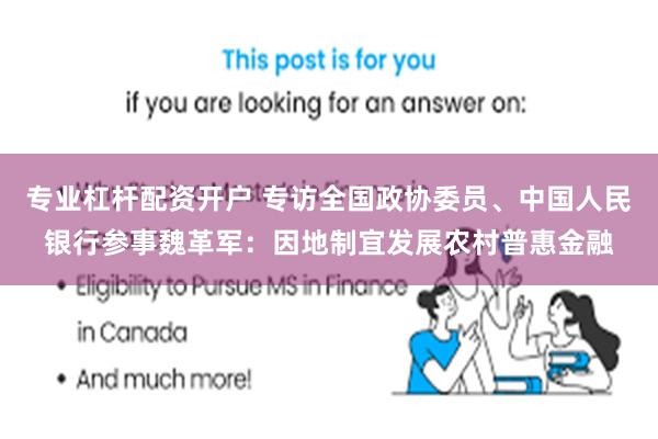 专业杠杆配资开户 专访全国政协委员、中国人民银行参事魏革军：因地制宜发展农村普惠金融