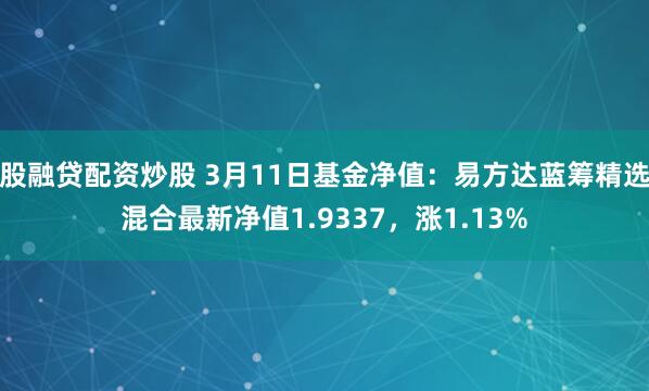 股融贷配资炒股 3月11日基金净值：易方达蓝筹精选混合最新净值1.9337，涨1.13%